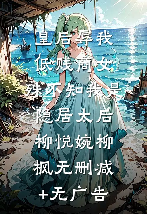 皇后辱我低贱商女，殊不知我是隐居太后柳悦婉柳枫无删减+无广告