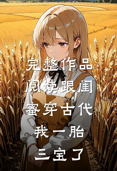 完整作品阅读跟闺蜜穿古代，我一胎三宝了