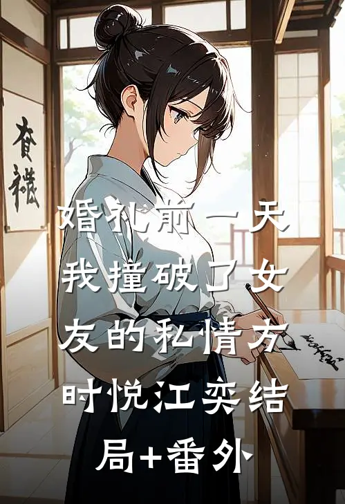 婚礼前一天，我撞破了女友的私情方时悦江奕结局+番外