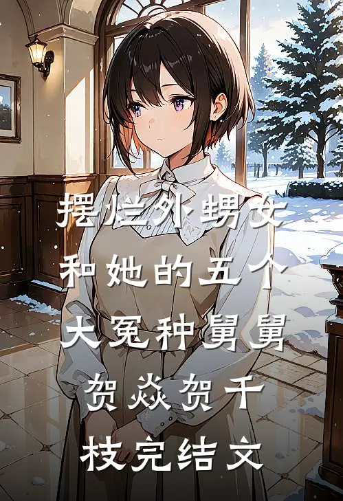 摆烂外甥女和她的五个大冤种舅舅贺焱贺千枝完结文