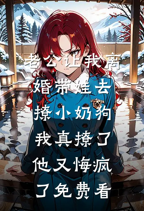老公让我离婚带娃去撩小奶狗，我真撩了他又悔疯了免费看