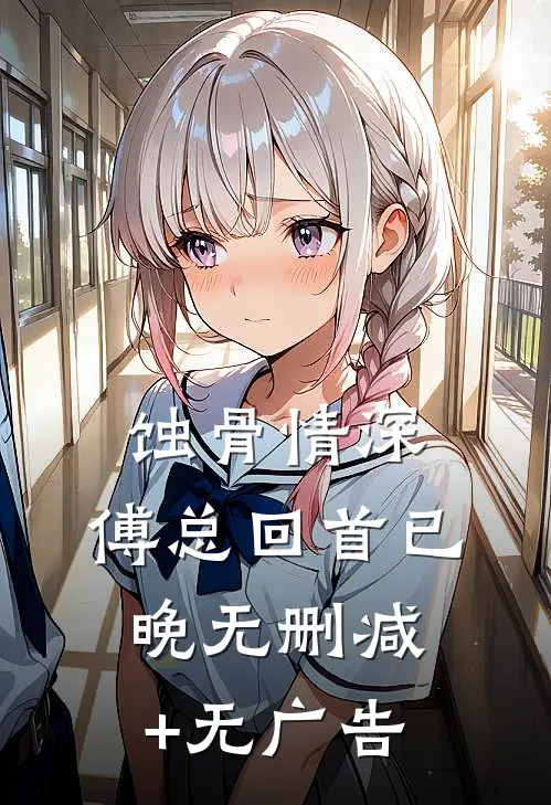 蚀骨情深，傅总回首已晚无删减+无广告