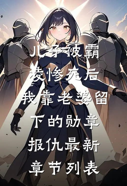 儿子被霸凌惨死后，我靠老婆留下的勋章报仇最新章节列表