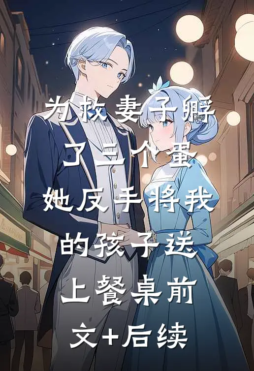 为救妻子孵了三个蛋，她反手将我的孩子送上餐桌前文+后续