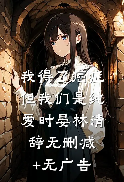 我得了癌症，但我们是纯爱时晏林清辞无删减+无广告