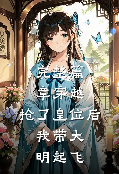 完整篇章穿越：抢了皇位后，我带大明起飞