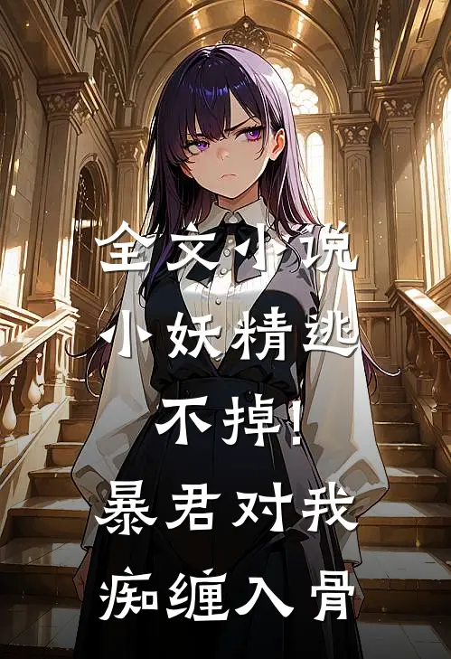 全文小说小妖精逃不掉!暴君对我痴缠入骨