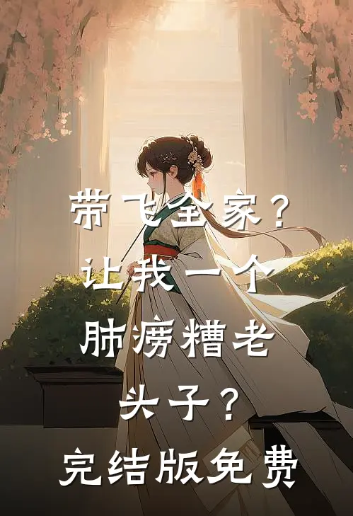 带飞全家？让我一个肺痨糟老头子？完结版免费