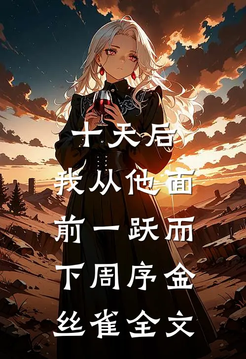 十天后，我从他面前一跃而下周序金丝雀全文