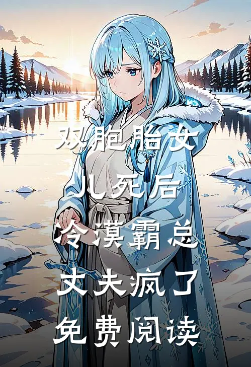 双胞胎女儿死后，冷漠霸总丈夫疯了免费阅读