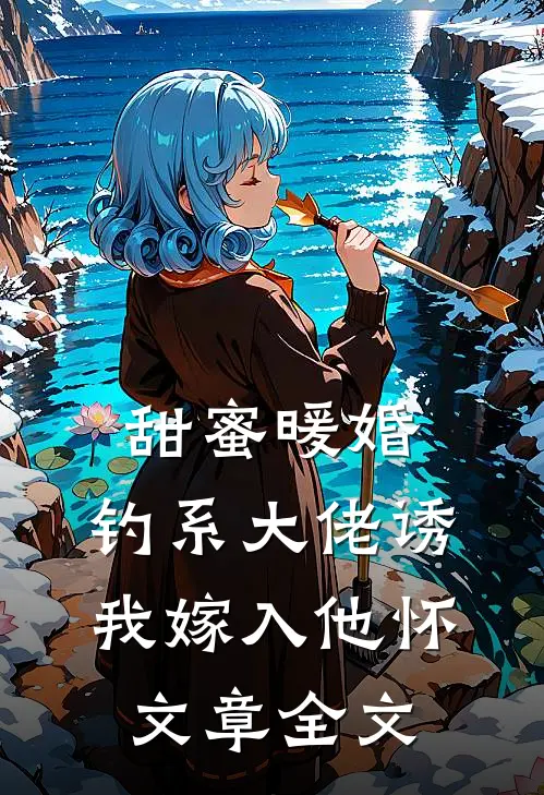 甜蜜暖婚：钓系大佬诱我嫁入他怀文章全文