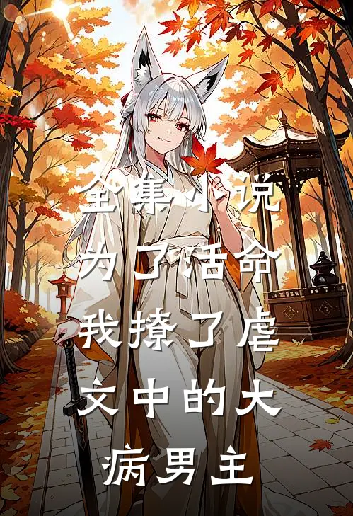 全集小说为了活命，我撩了虐文中的大病男主