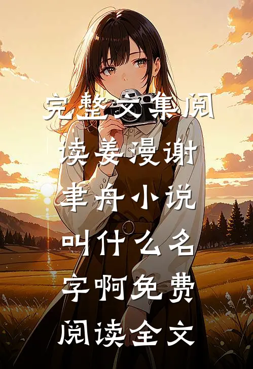 完整文集阅读姜漫谢聿舟小说叫什么名字啊免费阅读全文