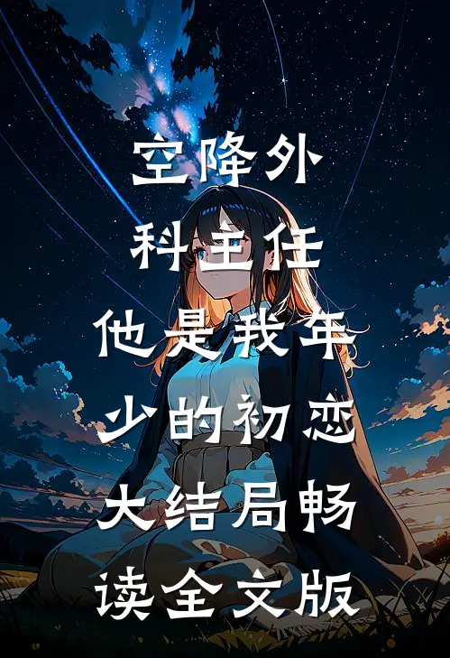 空降外科主任,他是我年少的初恋大结局畅读全文版