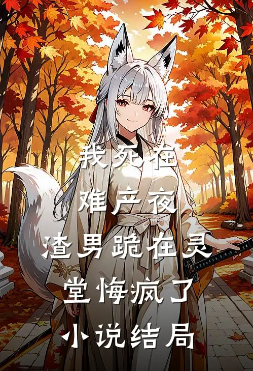 我死在难产夜，渣男跪在灵堂悔疯了小说结局