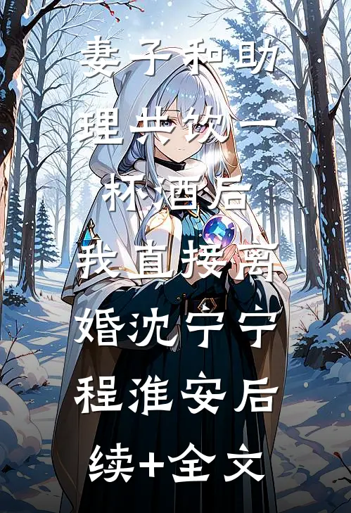 妻子和助理共饮一杯酒后，我直接离婚沈宁宁程淮安后续+全文