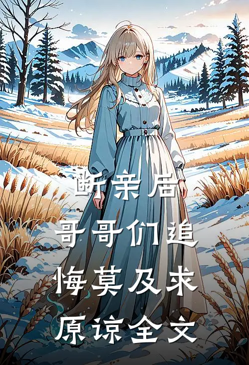 断亲后：哥哥们追悔莫及求原谅全文