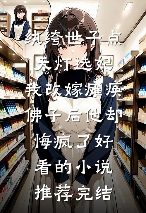 纨绔世子点天灯选妃，我改嫁瘫痪佛子后他却悔疯了好看的小说推荐完结