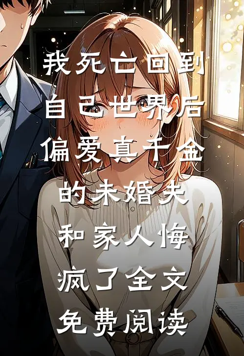 我死亡回到自己世界后，偏爱真千金的未婚夫和家人悔疯了全文免费阅读