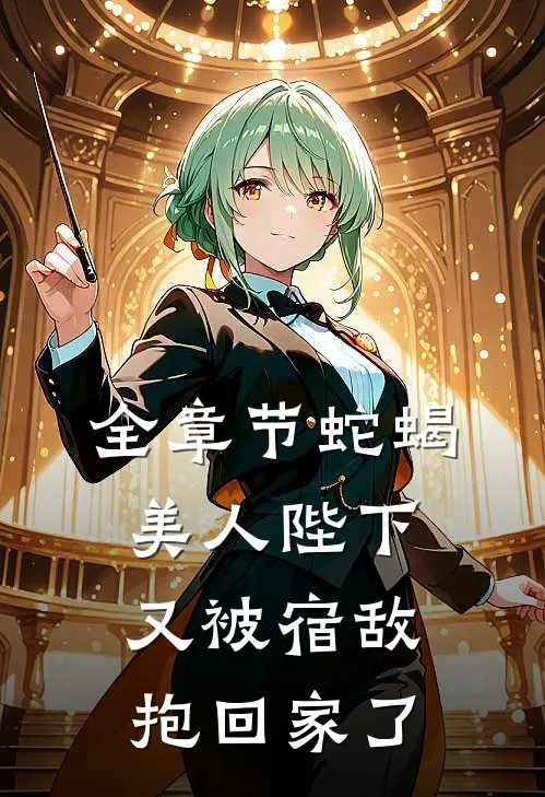 全章节蛇蝎美人陛下又被宿敌抱回家了