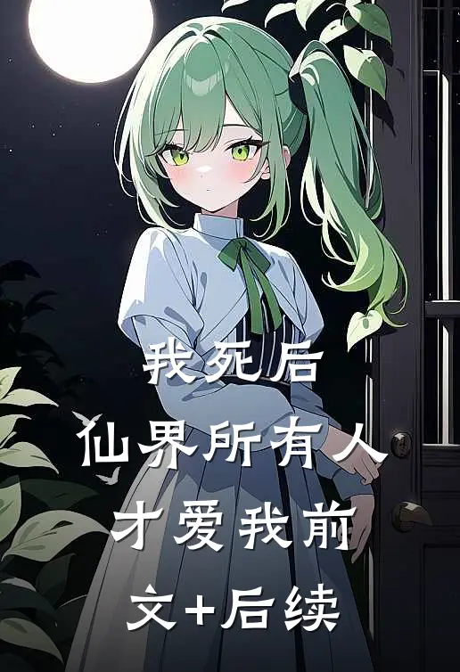 我死后，仙界所有人才爱我前文+后续