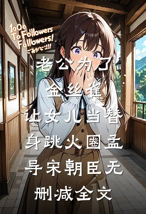 老公为了金丝雀，让女儿当替身跳火圈孟导宋朝臣无删减全文