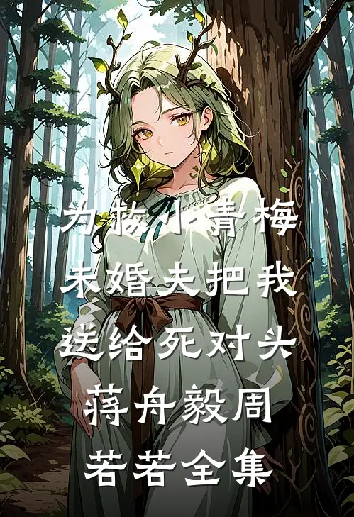 为救小青梅，未婚夫把我送给死对头蒋舟毅周若若全集