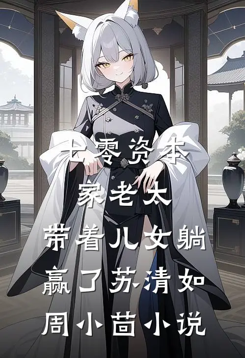 七零资本家老太，带着儿女躺赢了苏清如周小茴小说