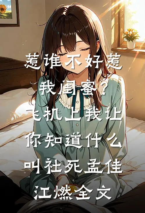 惹谁不好惹我闺蜜？飞机上我让你知道什么叫社死孟佳江燃全文