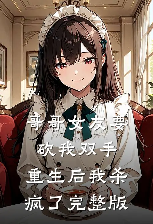 哥哥女友要砍我双手，重生后我杀疯了完整版