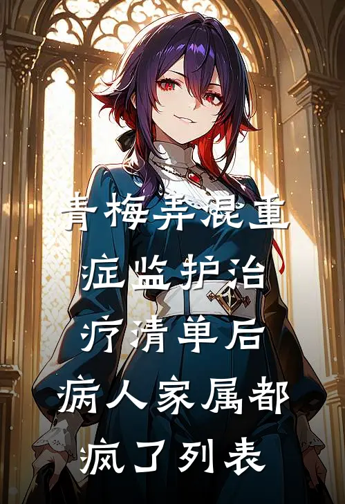 青梅弄混重症监护治疗清单后，病人家属都疯了列表