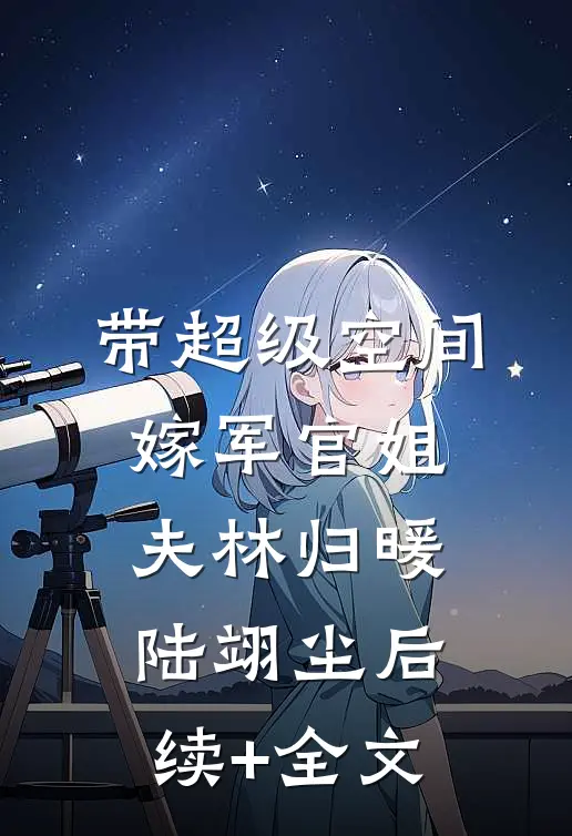 带超级空间，嫁军官姐夫林归暖陆翊尘后续+全文
