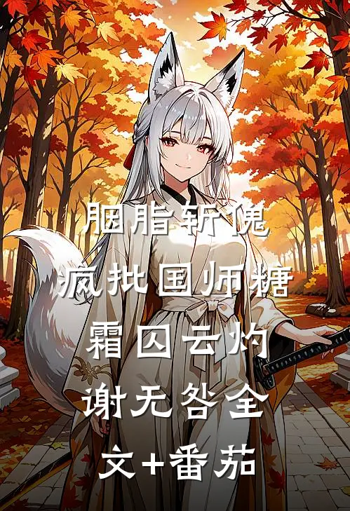胭脂斩傀：疯批国师糖霜囚云灼谢无咎全文+番茄