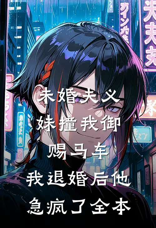 未婚夫义妹撞我御赐马车，我退婚后他急疯了全本
