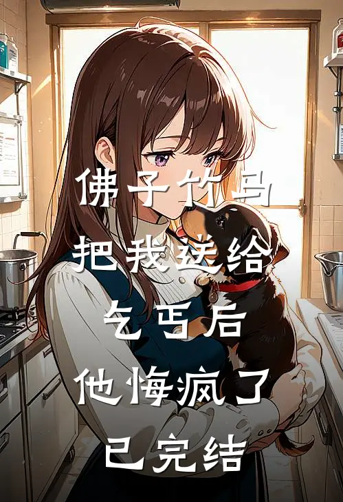 佛子竹马把我送给乞丐后，他悔疯了已完结