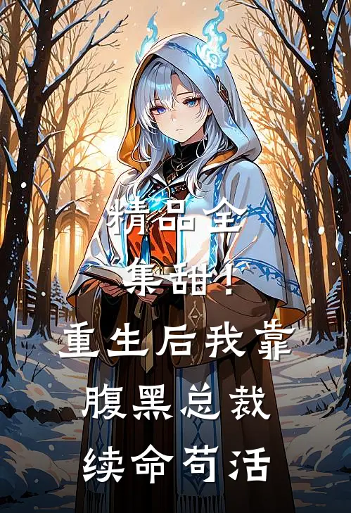 精品全集甜！重生后我靠腹黑总裁续命苟活