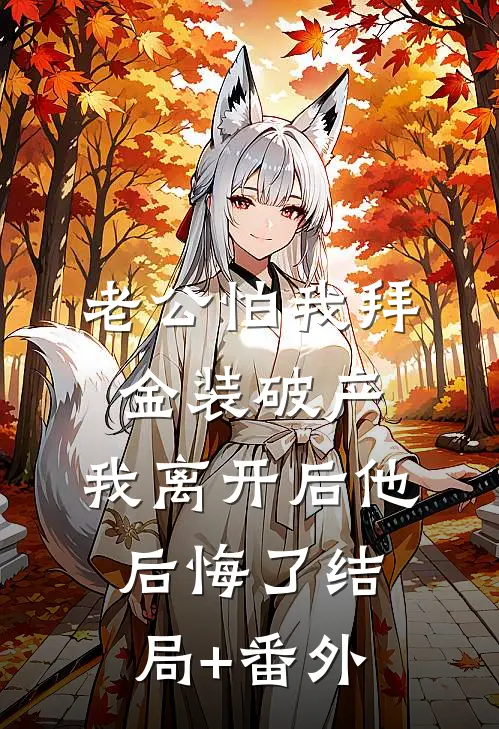 老公怕我拜金装破产，我离开后他后悔了结局+番外