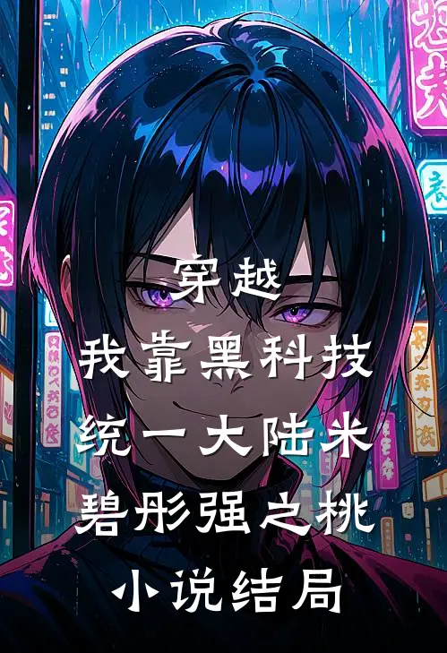 穿越：我靠黑科技统一大陆米碧彤强之桃小说结局