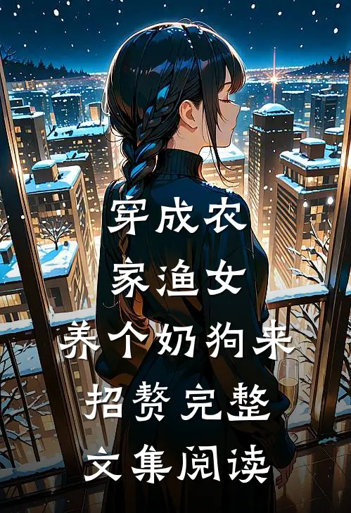 穿成农家渔女，养个奶狗来招赘完整文集阅读