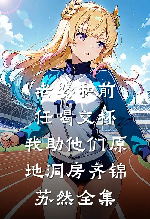 老婆和前任喝交杯，我助他们原地洞房齐锦苏然全集