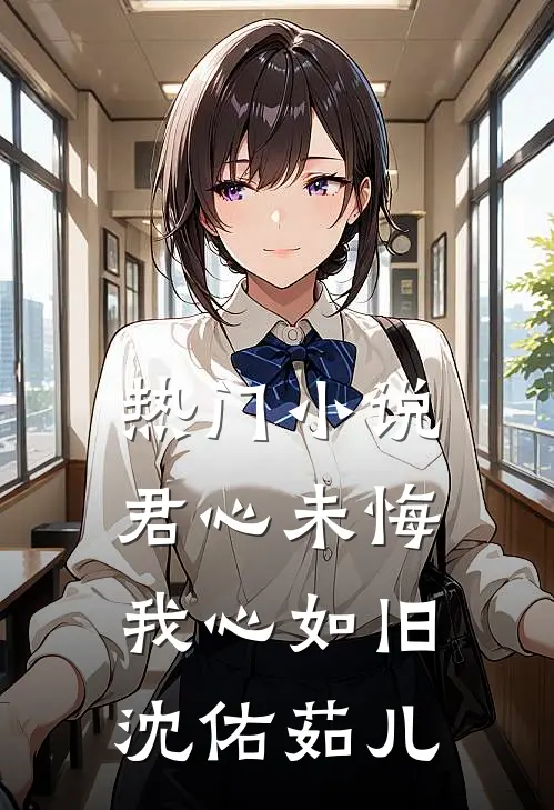 热门小说君心未悔，我心如旧沈佑茹儿