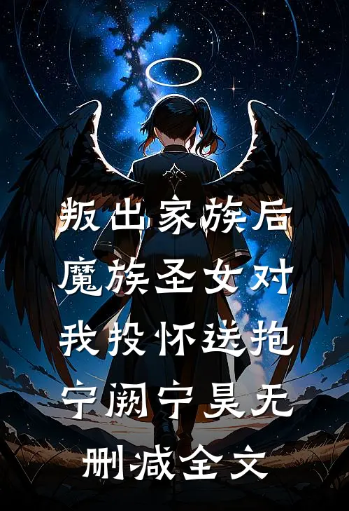 叛出家族后，魔族圣女对我投怀送抱宁阙宁昊无删减全文