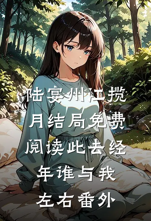 陆宴州江揽月结局免费阅读此去经年谁与我左右番外