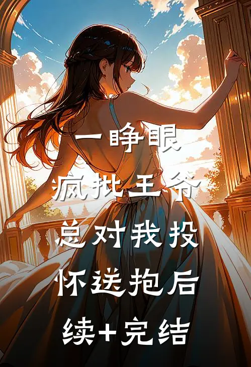 一睁眼，疯批王爷总对我投怀送抱后续+完结