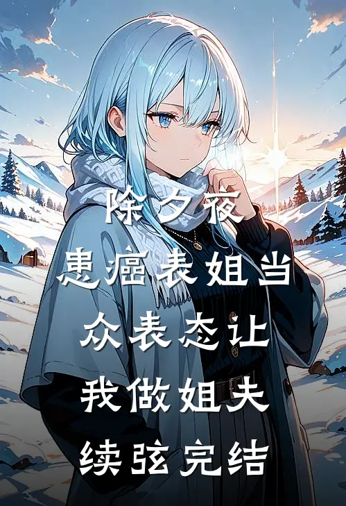 除夕夜，患癌表姐当众表态让我做姐夫续弦完结