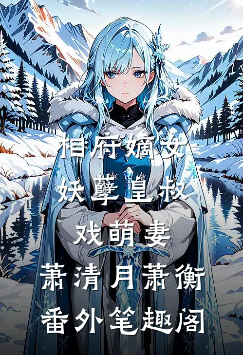 相府嫡女：妖孽皇叔戏萌妻：萧清月萧衡番外笔趣阁