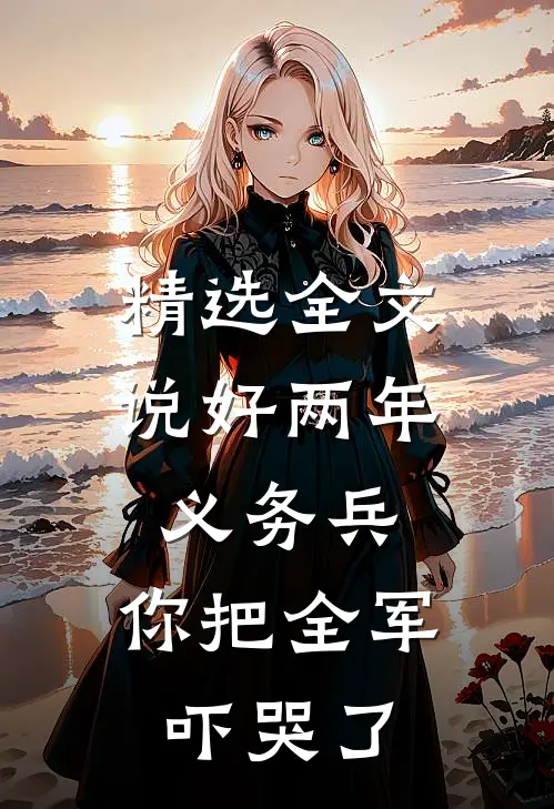 精选全文说好两年义务兵，你把全军吓哭了