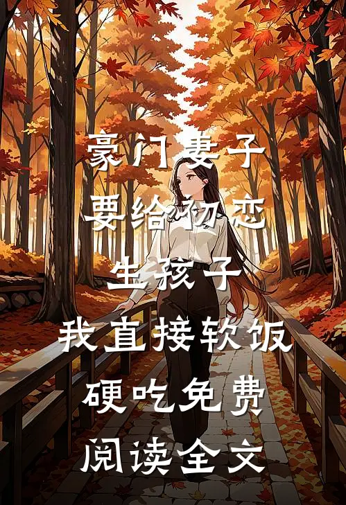 豪门妻子要给初恋生孩子，我直接软饭硬吃免费阅读全文