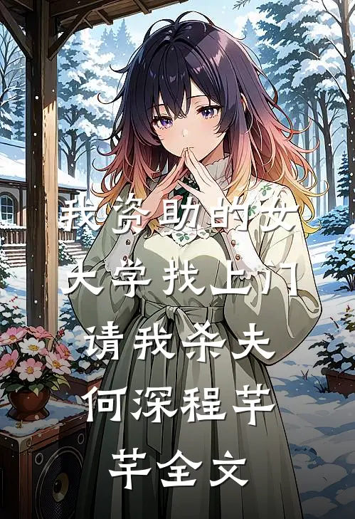 我资助的女大学找上门，请我杀夫何深程芊芊全文