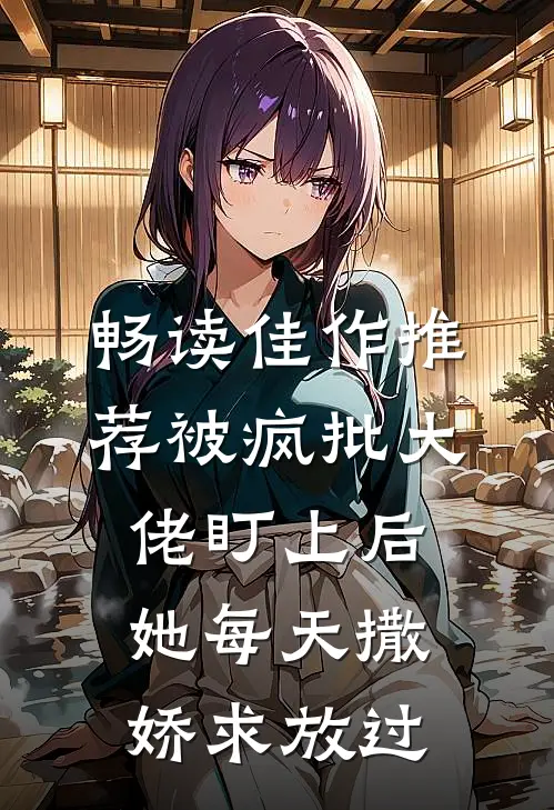 畅读佳作推荐被疯批大佬盯上后，她每天撒娇求放过